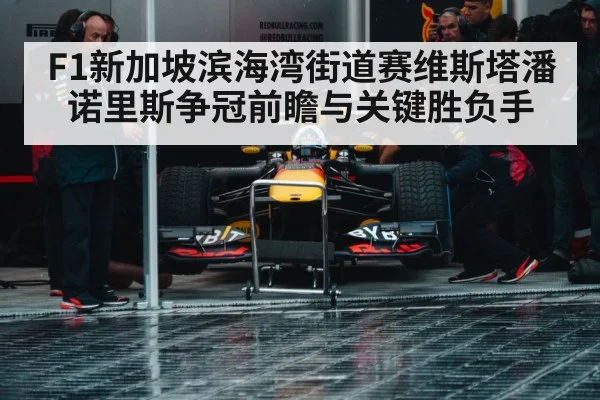 F1新加坡滨海湾街道赛维斯塔潘诺里斯争冠前瞻与关键胜负手