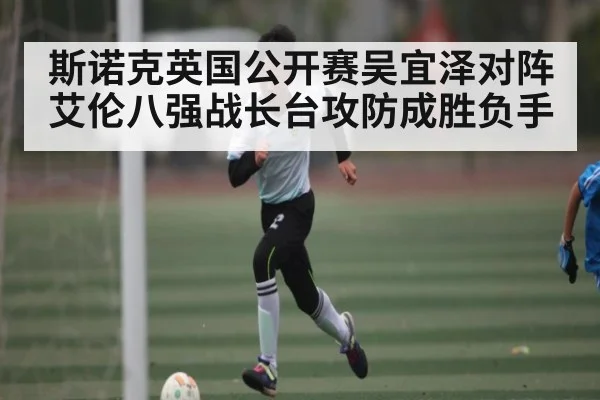 斯诺克英国公开赛吴宜泽对阵艾伦八强战长台攻防成胜负手