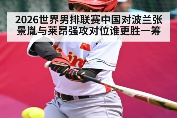 2026世界男排联赛中国对波兰张景胤与莱昂强攻对位谁更胜一筹