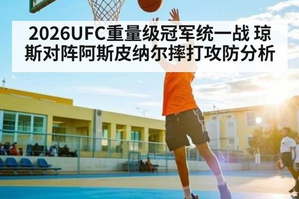 2026UFC重量级冠军统一战 琼斯对阵阿斯皮纳尔摔打攻防分析